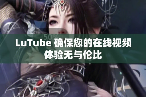 LuTube 确保您的在线视频体验无与伦比