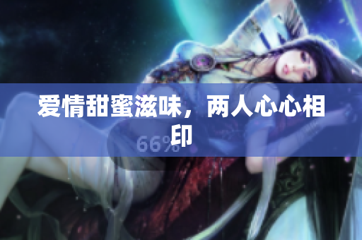 爱情甜蜜滋味，两人心心相印