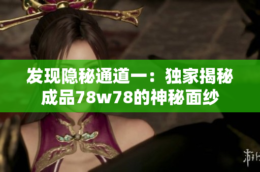 发现隐秘通道一：独家揭秘成品78w78的神秘面纱