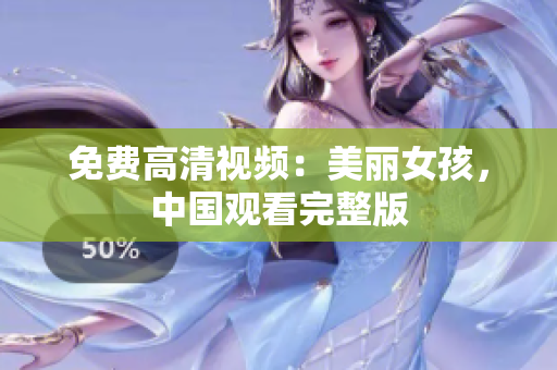 免费高清视频：美丽女孩，中国观看完整版