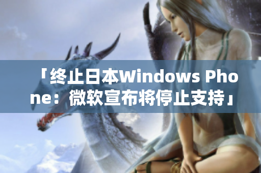 「终止日本Windows Phone：微软宣布将停止支持」