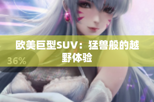 欧美巨型SUV：猛兽般的越野体验