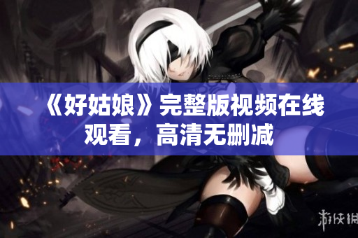 《好姑娘》完整版视频在线观看，高清无删减