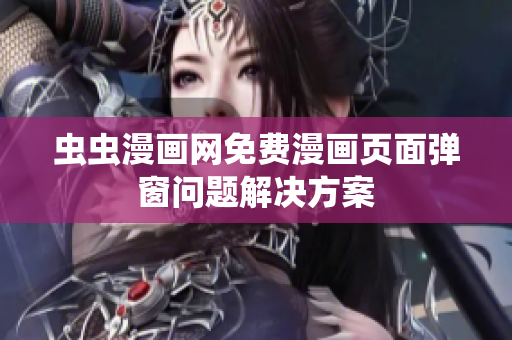 虫虫漫画网免费漫画页面弹窗问题解决方案