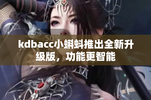 kdbacc小蝌蚪推出全新升级版，功能更智能