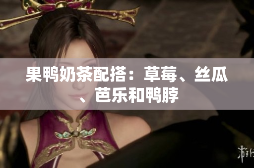 果鸭奶茶配搭：草莓、丝瓜、芭乐和鸭脖