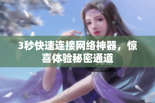 3秒快速连接网络神器，惊喜体验秘密通道