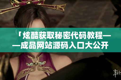 「炫酷获取秘密代码教程——成品网站源码入口大公开」