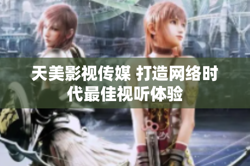 天美影视传媒 打造网络时代最佳视听体验