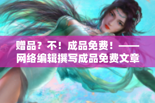 赠品？不！成品免费！——网络编辑撰写成品免费文章