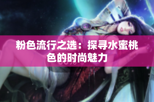 粉色流行之选：探寻水蜜桃色的时尚魅力