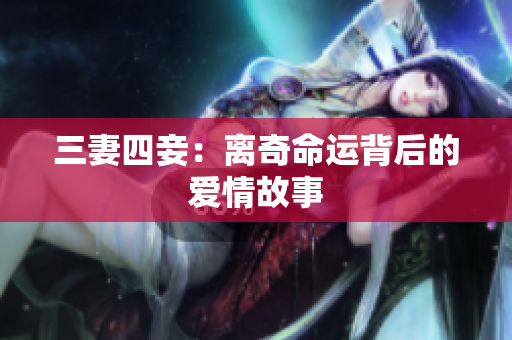 三妻四妾：离奇命运背后的爱情故事