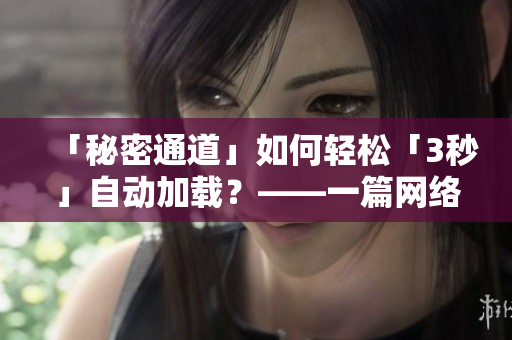 「秘密通道」如何轻松「3秒」自动加载？——一篇网络快读。