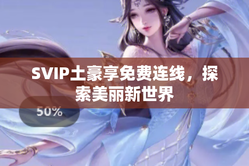 SVIP土豪享免费连线，探索美丽新世界