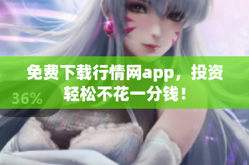 免费下载行情网app，投资轻松不花一分钱！