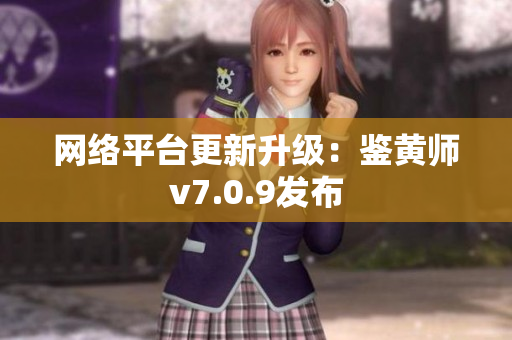 网络平台更新升级：鉴黄师v7.0.9发布