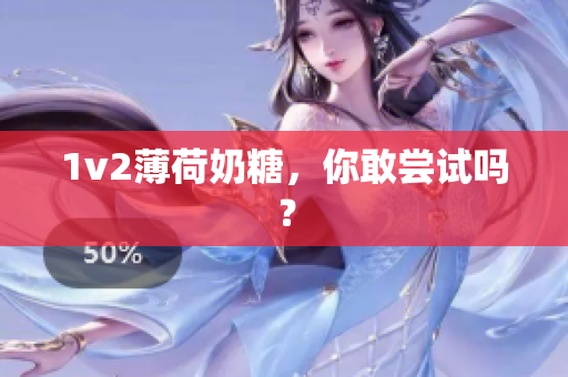 1v2薄荷奶糖，你敢尝试吗？