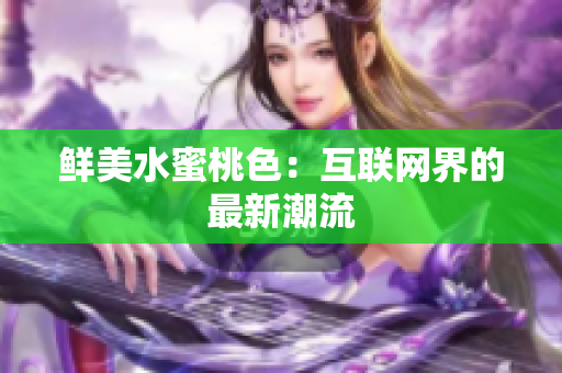 鲜美水蜜桃色：互联网界的最新潮流