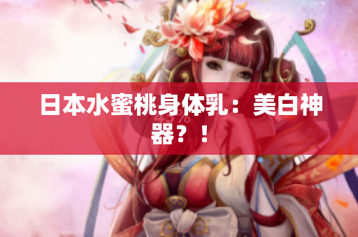 日本水蜜桃身体乳：美白神器？！