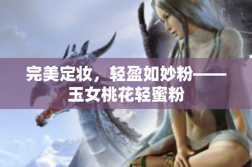 完美定妆，轻盈如妙粉——玉女桃花轻蜜粉