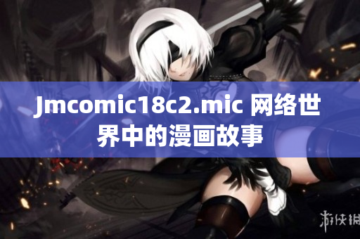 Jmcomic18c2.mic 网络世界中的漫画故事