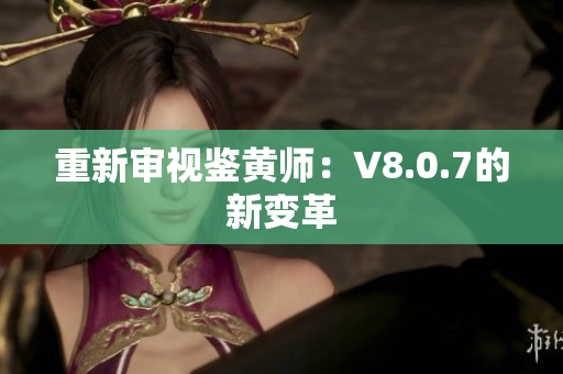 重新审视鉴黄师：V8.0.7的新变革