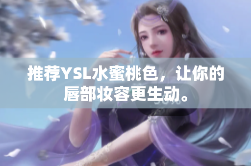推荐YSL水蜜桃色，让你的唇部妆容更生动。