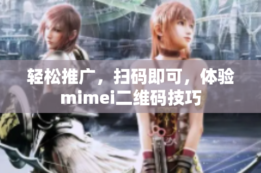 轻松推广，扫码即可，体验mimei二维码技巧