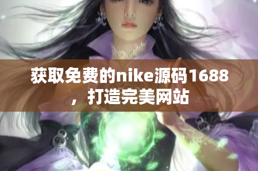 获取免费的nike源码1688，打造完美网站