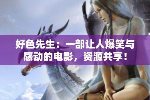 好色先生：一部让人爆笑与感动的电影，资源共享！