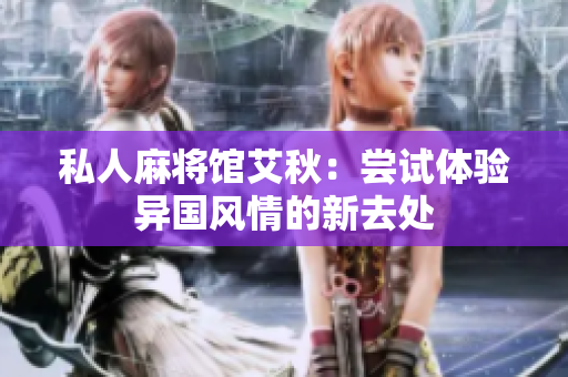 私人麻将馆艾秋：尝试体验异国风情的新去处