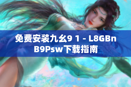 免费安装九幺9 1 - L8GBnB9Psw下载指南