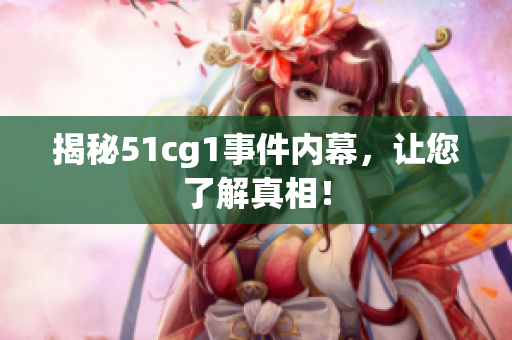 揭秘51cg1事件内幕，让您了解真相！