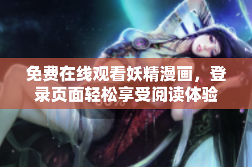 免费在线观看妖精漫画，登录页面轻松享受阅读体验