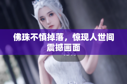 佛珠不慎掉落，惊现人世间震撼画面