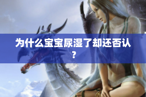 为什么宝宝尿湿了却还否认？