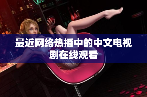 最近网络热播中的中文电视剧在线观看