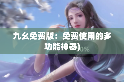 九幺免费版：免费使用的多功能神器)