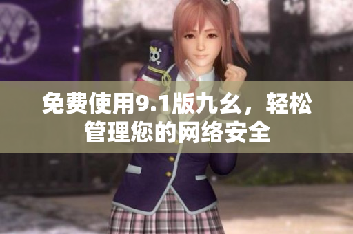 免费使用9.1版九幺，轻松管理您的网络安全