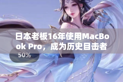 日本老板16年使用MacBook Pro，成为历史目击者