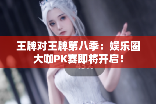 王牌对王牌第八季：娱乐圈大咖PK赛即将开启！
