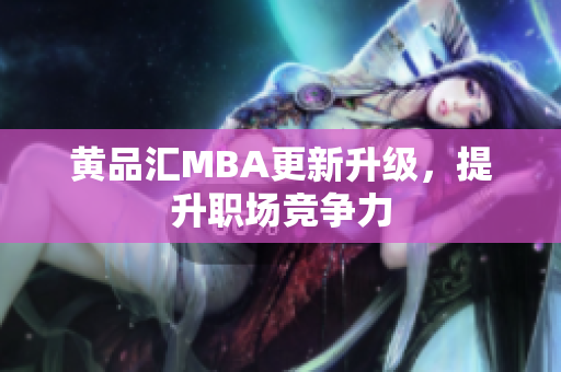 黄品汇MBA更新升级，提升职场竞争力
