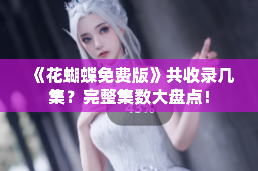 《花蝴蝶免费版》共收录几集？完整集数大盘点！