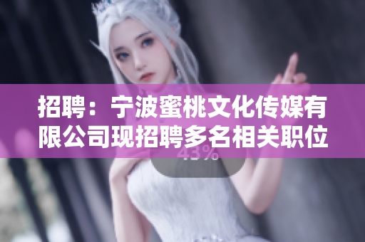 招聘：宁波蜜桃文化传媒有限公司现招聘多名相关职位，期待您的加入！