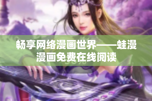 畅享网络漫画世界——蛙漫漫画免费在线阅读