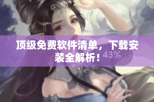 顶级免费软件清单，下载安装全解析！