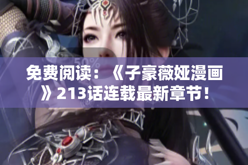 免费阅读：《子豪薇娅漫画》213话连载最新章节！