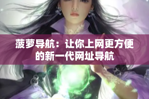 菠萝导航：让你上网更方便的新一代网址导航