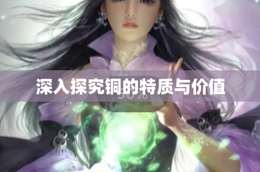 深入探究铜的特质与价值