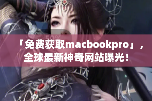 「免费获取macbookpro」，全球最新神奇网站曝光！